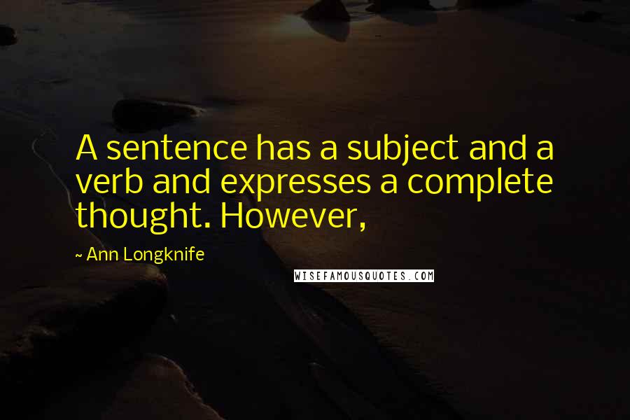 Ann Longknife Quotes: A sentence has a subject and a verb and expresses a complete thought. However,