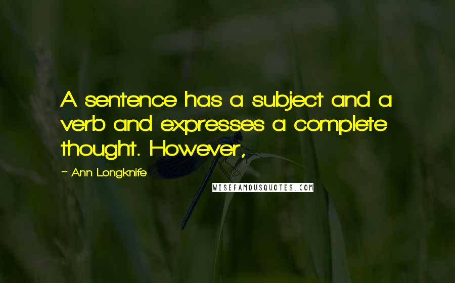 Ann Longknife Quotes: A sentence has a subject and a verb and expresses a complete thought. However,