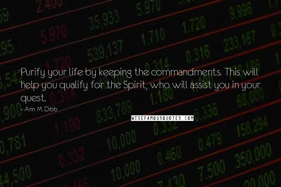 Ann M. Dibb Quotes: Purify your life by keeping the commandments. This will help you qualify for the Spirit, who will assist you in your quest.