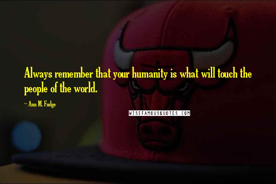 Ann M. Fudge Quotes: Always remember that your humanity is what will touch the people of the world.