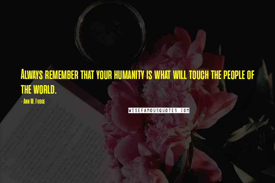 Ann M. Fudge Quotes: Always remember that your humanity is what will touch the people of the world.