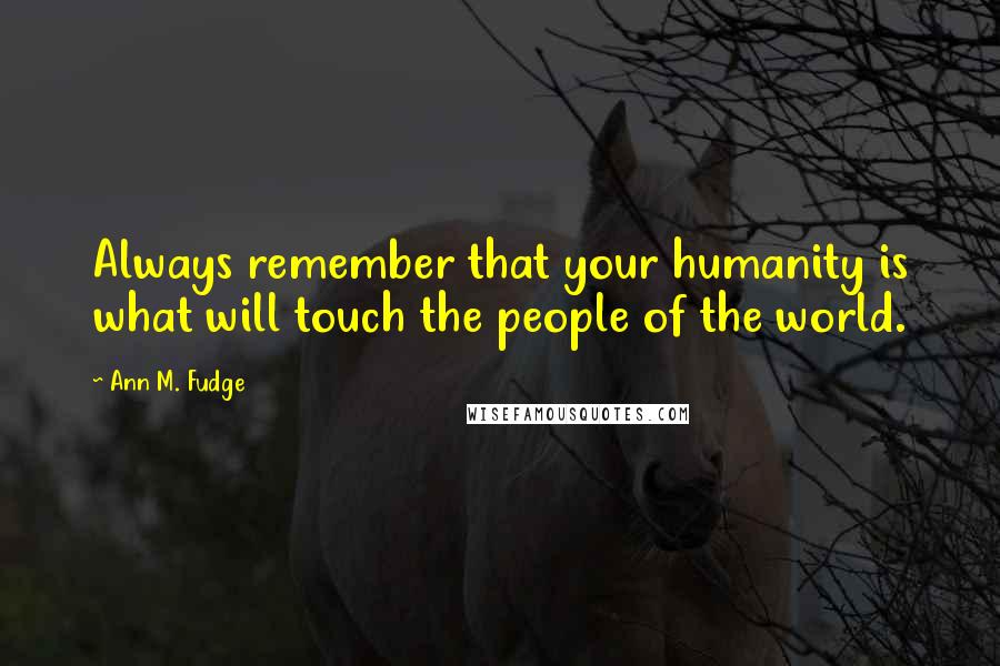 Ann M. Fudge Quotes: Always remember that your humanity is what will touch the people of the world.