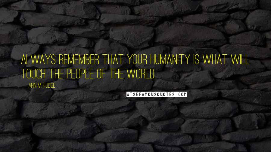 Ann M. Fudge Quotes: Always remember that your humanity is what will touch the people of the world.