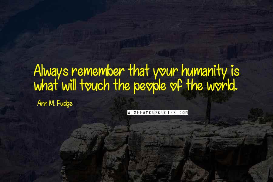 Ann M. Fudge Quotes: Always remember that your humanity is what will touch the people of the world.