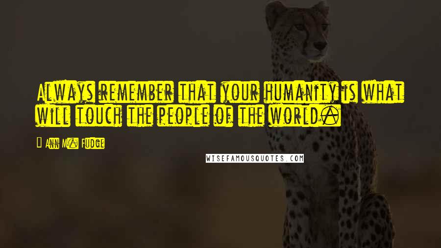 Ann M. Fudge Quotes: Always remember that your humanity is what will touch the people of the world.