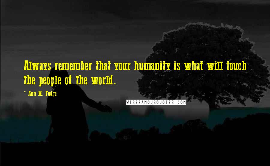 Ann M. Fudge Quotes: Always remember that your humanity is what will touch the people of the world.
