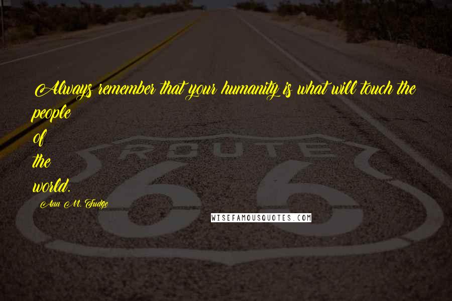 Ann M. Fudge Quotes: Always remember that your humanity is what will touch the people of the world.