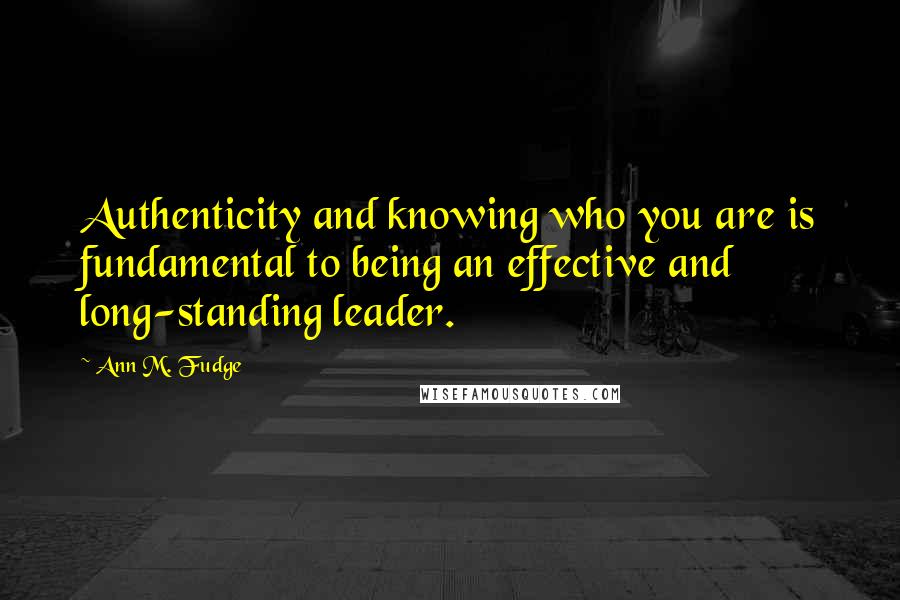 Ann M. Fudge Quotes: Authenticity and knowing who you are is fundamental to being an effective and long-standing leader.