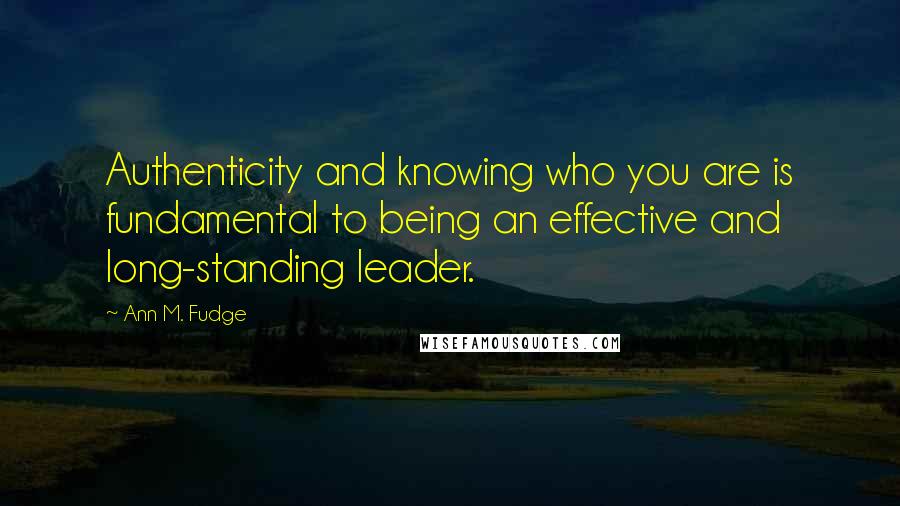 Ann M. Fudge Quotes: Authenticity and knowing who you are is fundamental to being an effective and long-standing leader.