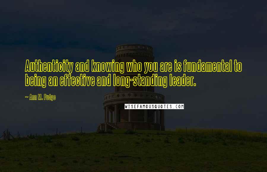 Ann M. Fudge Quotes: Authenticity and knowing who you are is fundamental to being an effective and long-standing leader.