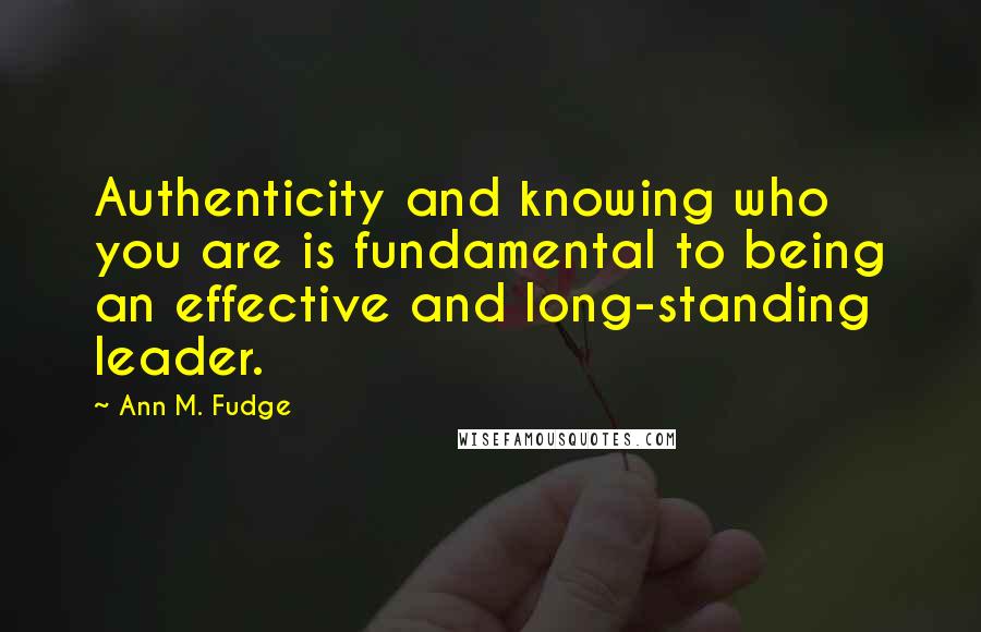 Ann M. Fudge Quotes: Authenticity and knowing who you are is fundamental to being an effective and long-standing leader.
