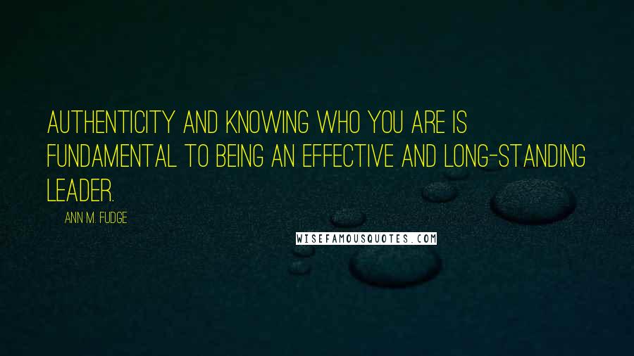 Ann M. Fudge Quotes: Authenticity and knowing who you are is fundamental to being an effective and long-standing leader.