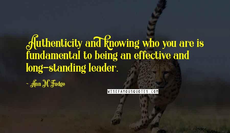 Ann M. Fudge Quotes: Authenticity and knowing who you are is fundamental to being an effective and long-standing leader.