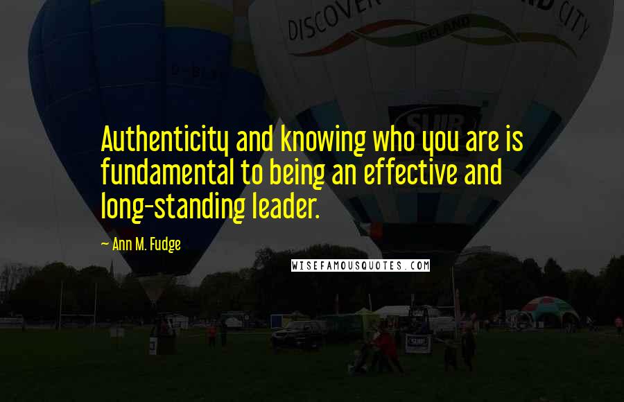 Ann M. Fudge Quotes: Authenticity and knowing who you are is fundamental to being an effective and long-standing leader.