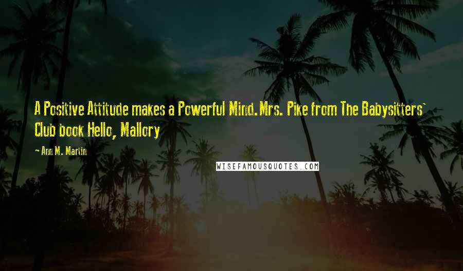 Ann M. Martin Quotes: A Positive Attitude makes a Powerful Mind.Mrs. Pike from The Babysitters' Club book Hello, Mallory
