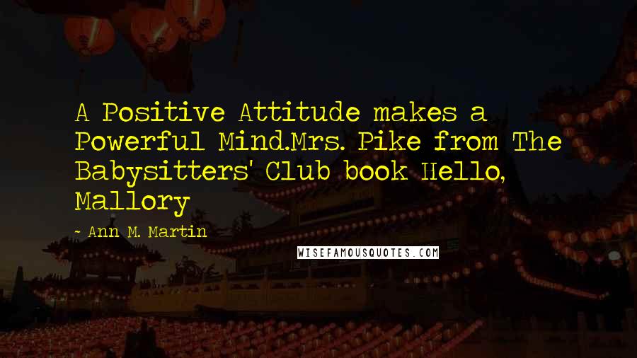 Ann M. Martin Quotes: A Positive Attitude makes a Powerful Mind.Mrs. Pike from The Babysitters' Club book Hello, Mallory