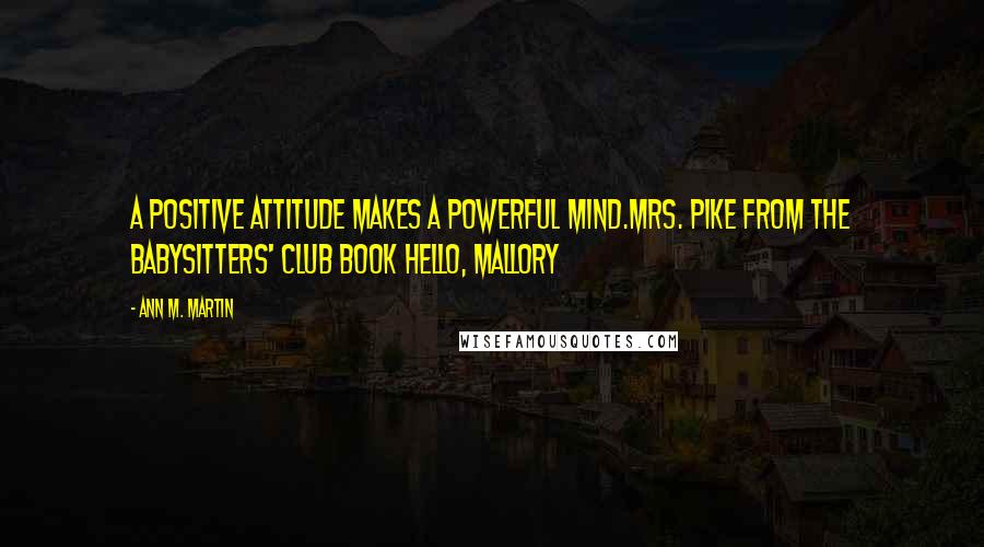 Ann M. Martin Quotes: A Positive Attitude makes a Powerful Mind.Mrs. Pike from The Babysitters' Club book Hello, Mallory