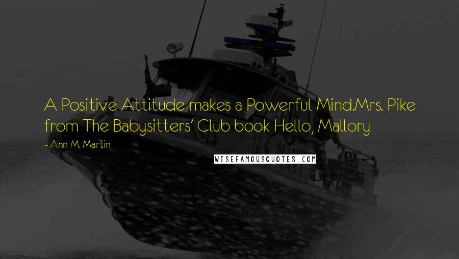 Ann M. Martin Quotes: A Positive Attitude makes a Powerful Mind.Mrs. Pike from The Babysitters' Club book Hello, Mallory