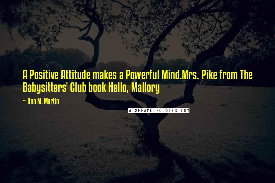 Ann M. Martin Quotes: A Positive Attitude makes a Powerful Mind.Mrs. Pike from The Babysitters' Club book Hello, Mallory