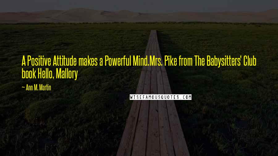 Ann M. Martin Quotes: A Positive Attitude makes a Powerful Mind.Mrs. Pike from The Babysitters' Club book Hello, Mallory