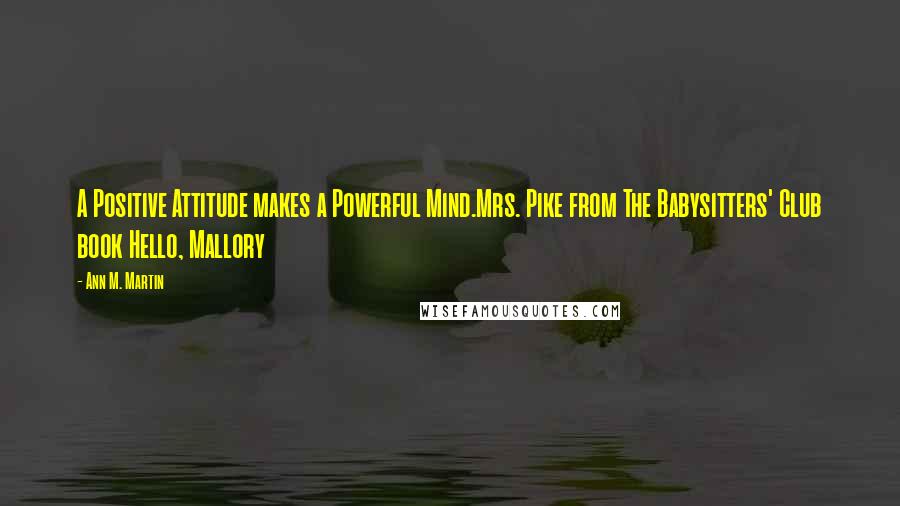 Ann M. Martin Quotes: A Positive Attitude makes a Powerful Mind.Mrs. Pike from The Babysitters' Club book Hello, Mallory