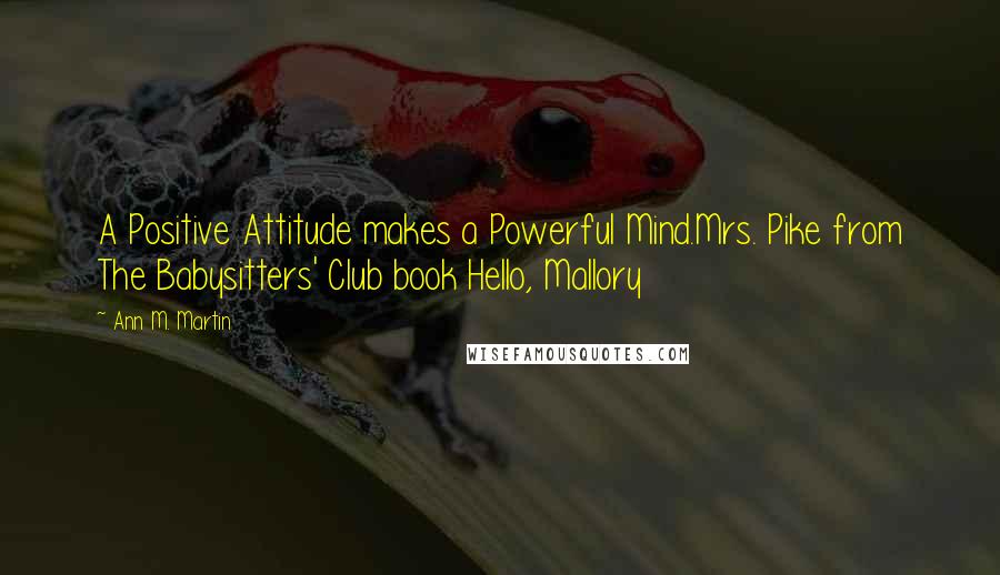 Ann M. Martin Quotes: A Positive Attitude makes a Powerful Mind.Mrs. Pike from The Babysitters' Club book Hello, Mallory