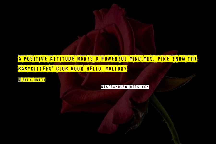 Ann M. Martin Quotes: A Positive Attitude makes a Powerful Mind.Mrs. Pike from The Babysitters' Club book Hello, Mallory