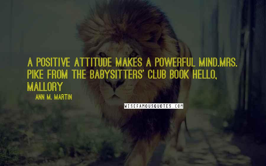 Ann M. Martin Quotes: A Positive Attitude makes a Powerful Mind.Mrs. Pike from The Babysitters' Club book Hello, Mallory