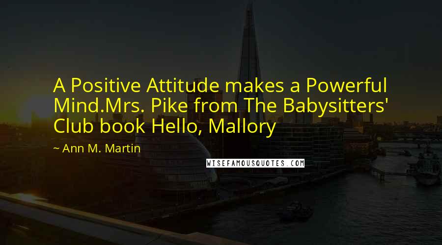 Ann M. Martin Quotes: A Positive Attitude makes a Powerful Mind.Mrs. Pike from The Babysitters' Club book Hello, Mallory