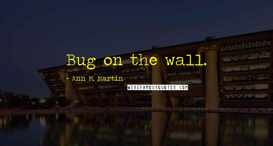 Ann M. Martin Quotes: Bug on the wall.