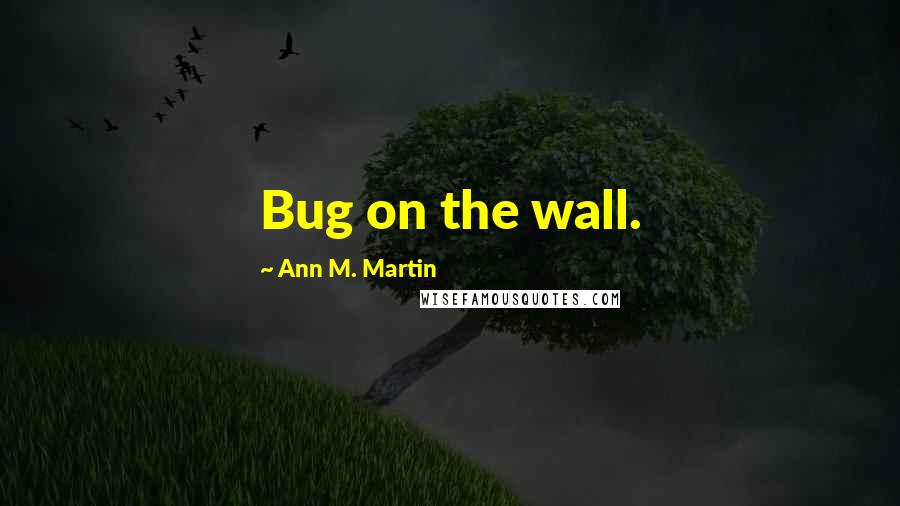 Ann M. Martin Quotes: Bug on the wall.