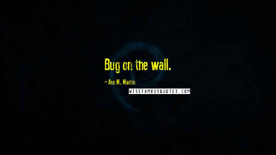 Ann M. Martin Quotes: Bug on the wall.