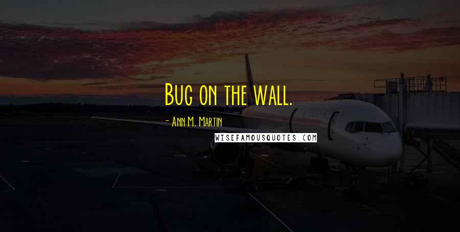 Ann M. Martin Quotes: Bug on the wall.