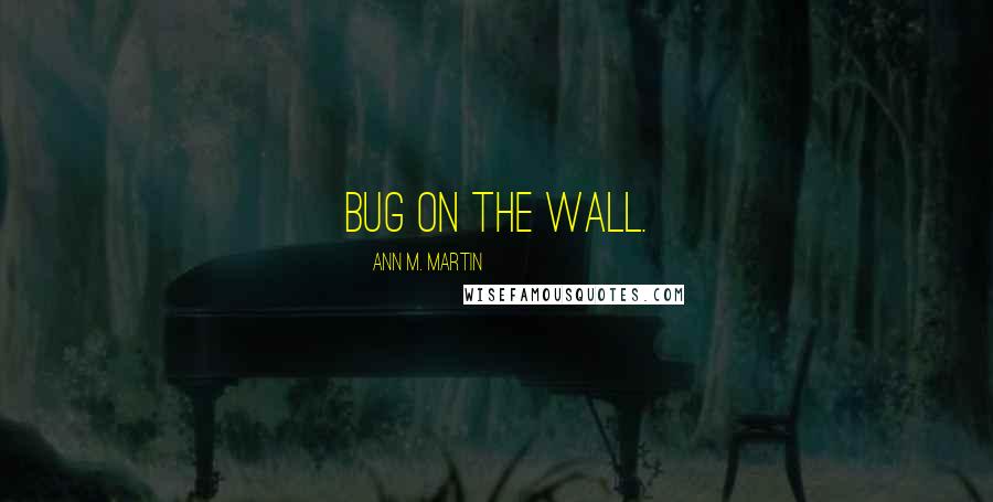 Ann M. Martin Quotes: Bug on the wall.