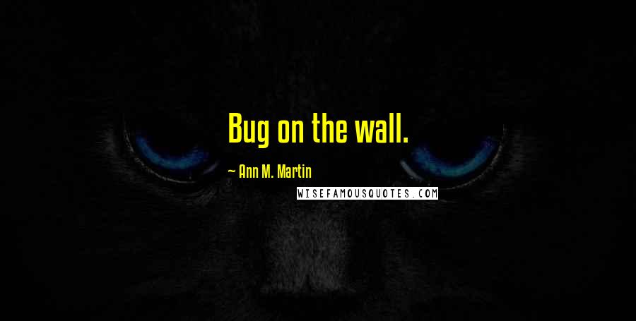 Ann M. Martin Quotes: Bug on the wall.