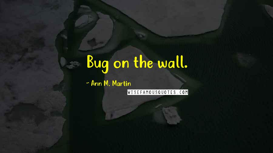 Ann M. Martin Quotes: Bug on the wall.