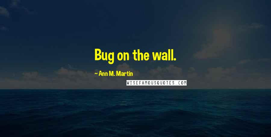 Ann M. Martin Quotes: Bug on the wall.