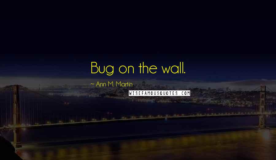 Ann M. Martin Quotes: Bug on the wall.