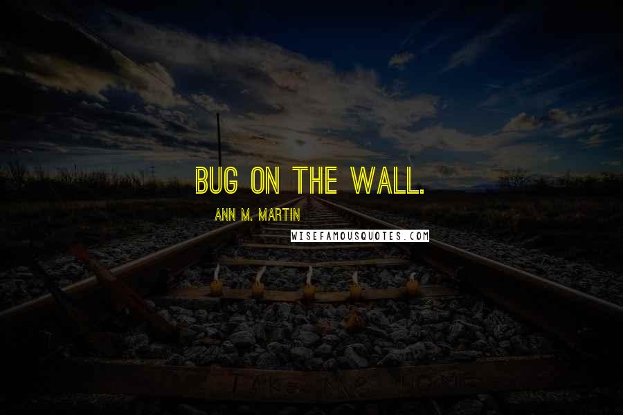 Ann M. Martin Quotes: Bug on the wall.