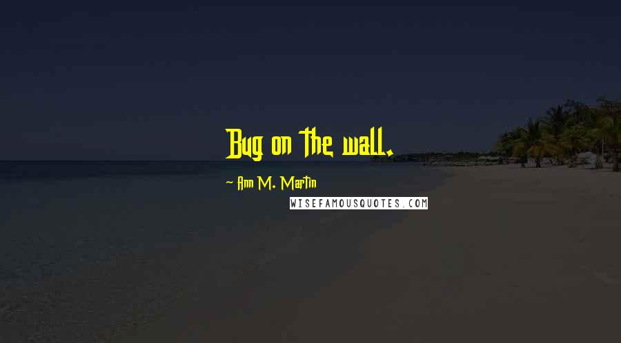 Ann M. Martin Quotes: Bug on the wall.