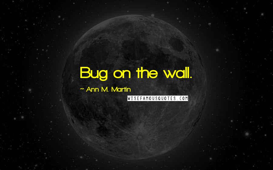 Ann M. Martin Quotes: Bug on the wall.