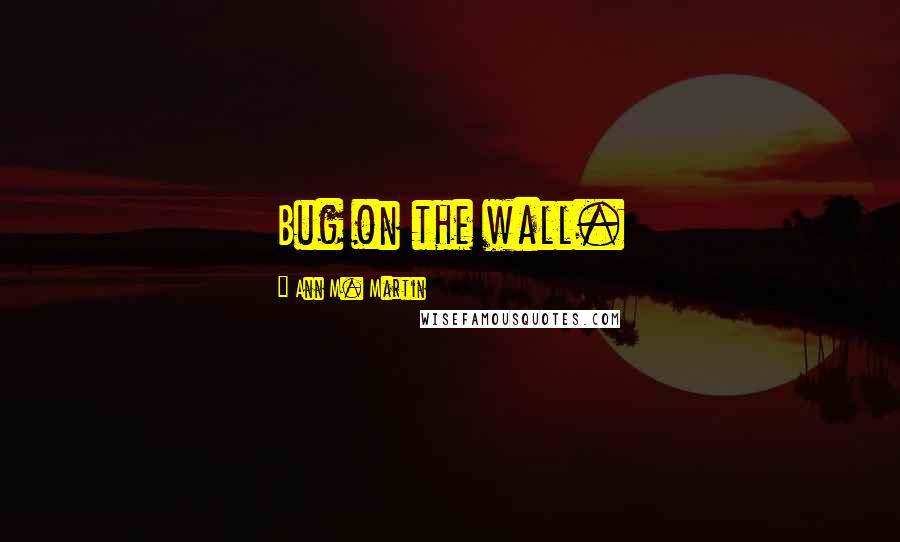 Ann M. Martin Quotes: Bug on the wall.