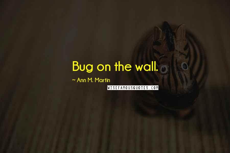 Ann M. Martin Quotes: Bug on the wall.