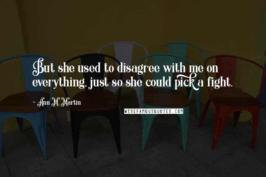 Ann M. Martin Quotes: But she used to disagree with me on everything, just so she could pick a fight.