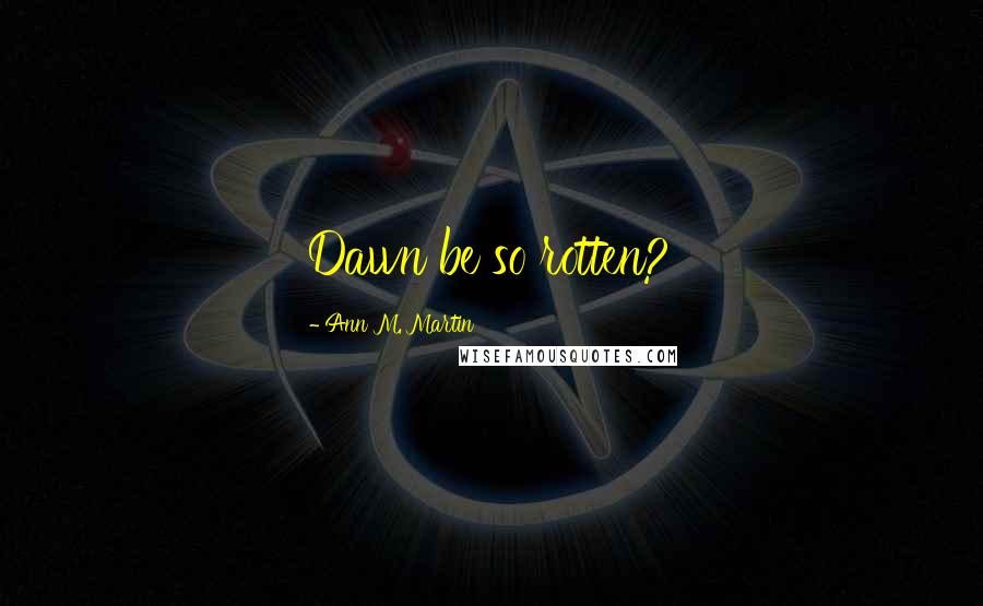 Ann M. Martin Quotes: Dawn be so rotten?