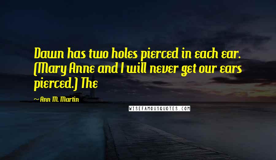 Ann M. Martin Quotes: Dawn has two holes pierced in each ear. (Mary Anne and I will never get our ears pierced.) The