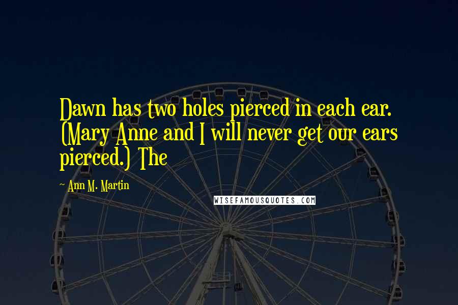 Ann M. Martin Quotes: Dawn has two holes pierced in each ear. (Mary Anne and I will never get our ears pierced.) The