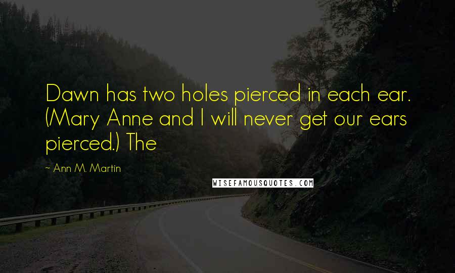 Ann M. Martin Quotes: Dawn has two holes pierced in each ear. (Mary Anne and I will never get our ears pierced.) The