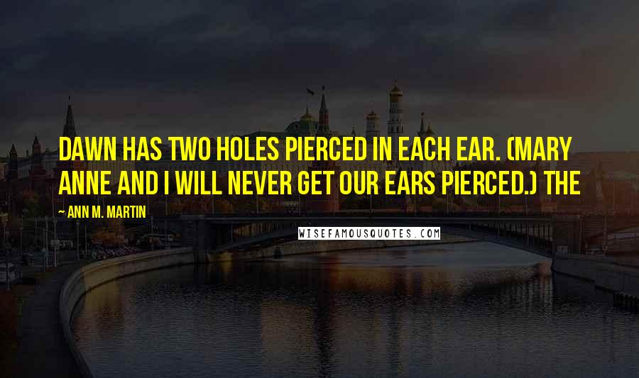Ann M. Martin Quotes: Dawn has two holes pierced in each ear. (Mary Anne and I will never get our ears pierced.) The