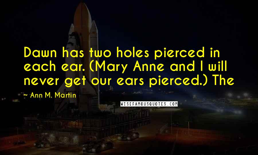 Ann M. Martin Quotes: Dawn has two holes pierced in each ear. (Mary Anne and I will never get our ears pierced.) The